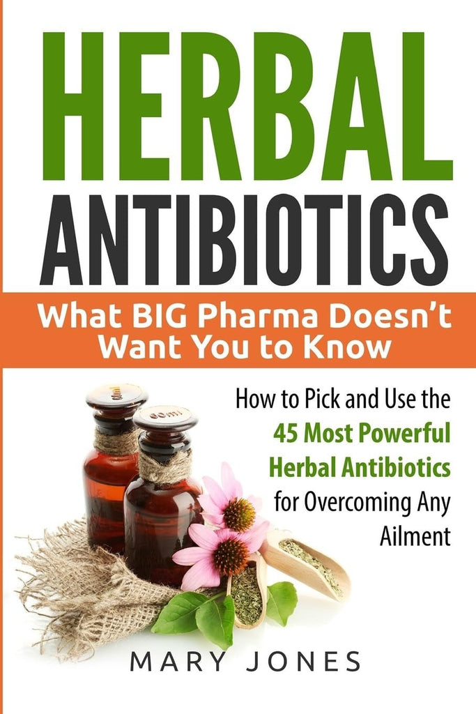 Herbal Antibiotics: What BIG Pharma Doesn’T Want You to Know - How to Pick and Use the 45 Most Powerful Herbal Antibiotics for Overcoming Any Ailment - LoveHerbsOnTheHill.com